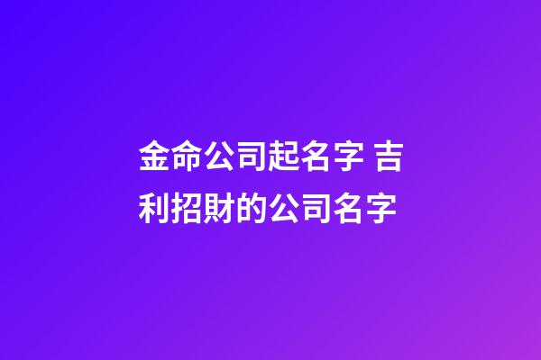 金命公司起名字 吉利招財的公司名字-第1張-公司起名-玄機派